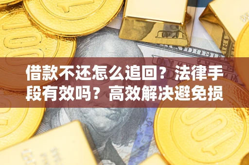 济南借款不还怎么追回？法律手段有效吗？高效解决避免损失