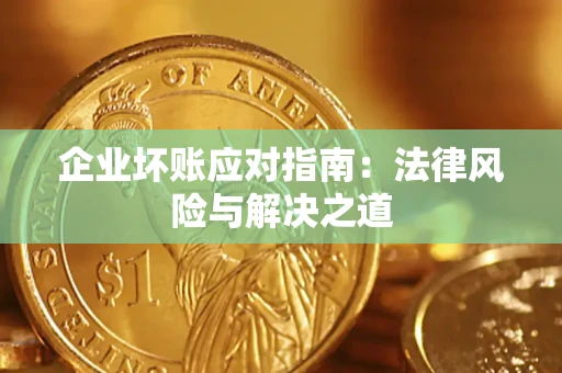 济南企业坏账应对指南：法律风险与解决之道