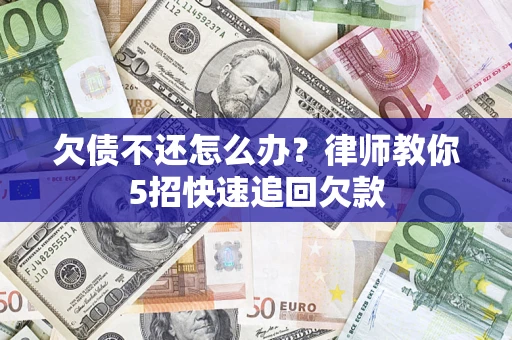 济南欠债不还怎么办？律师教你5招快速追回欠款