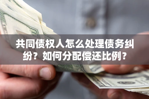 济南共同债权人怎么处理债务纠纷？如何分配偿还比例？
