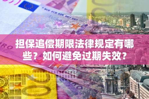 济南担保追偿期限法律规定有哪些？如何避免过期失效？