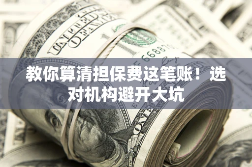 济南教你算清担保费这笔账！选对机构避开大坑