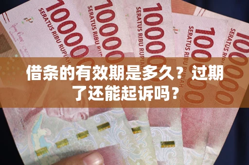 济南借条的有效期是多久？过期了还能起诉吗？
