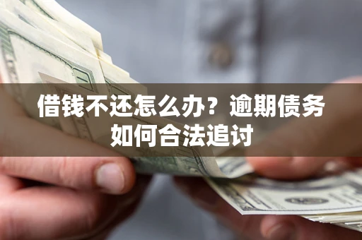 济南借钱不还怎么办？逾期债务如何合法追讨