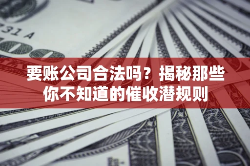 济南要账公司合法吗？揭秘那些你不知道的催收潜规则