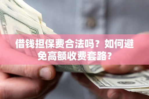 济南借钱担保费合法吗？如何避免高额收费套路？