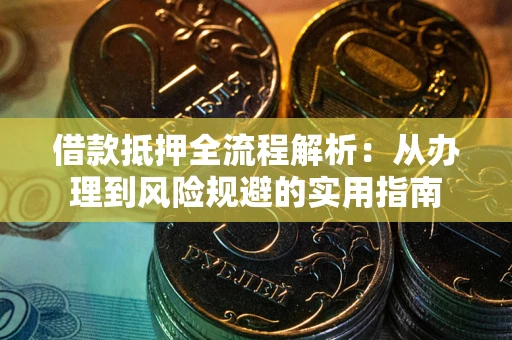 济南借款抵押全流程解析：从办理到风险规避的实用指南