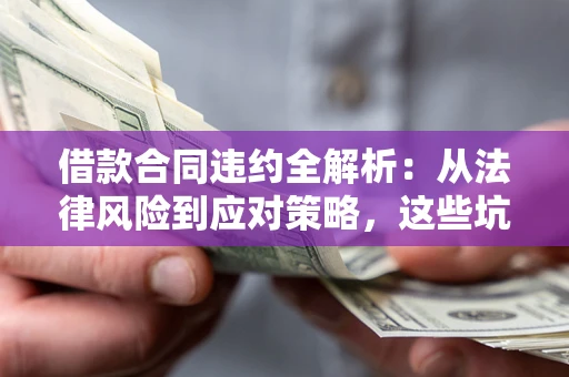 济南借款合同违约全解析：从法律风险到应对策略，这些坑别再踩！