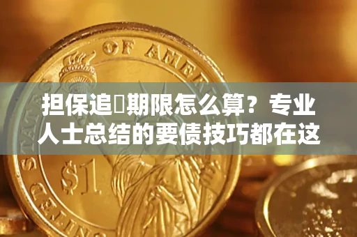 济南担保追償期限怎么算？专业人士总结的要债技巧都在这里了