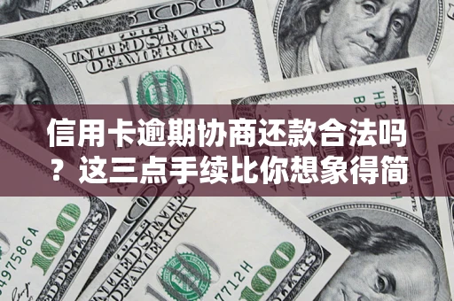 济南信用卡逾期协商还款合法吗？这三点手续比你想象得简单