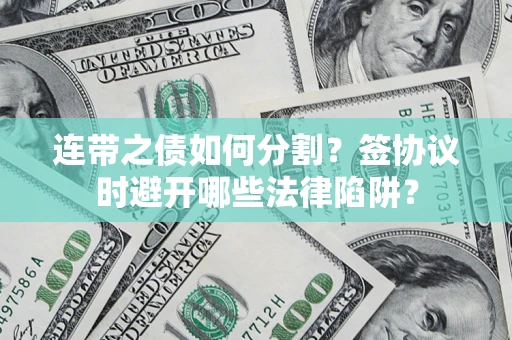 济南连带之债如何分割？签协议时避开哪些法律陷阱？