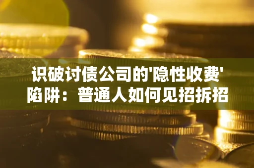 济南识破讨债公司的'隐性收费'陷阱：普通人如何见招拆招？