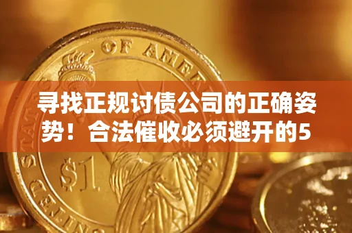 济南寻找正规讨债公司的正确姿势！合法催收必须避开的5大雷区