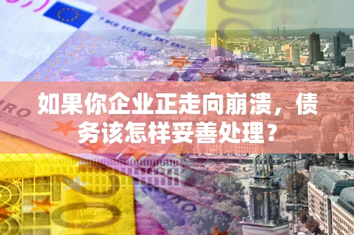 济南如果你企业正走向崩溃，债务该怎样妥善处理？