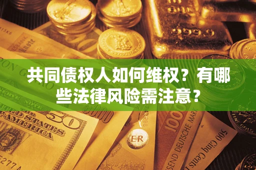 济南共同债权人如何维权？有哪些法律风险需注意？