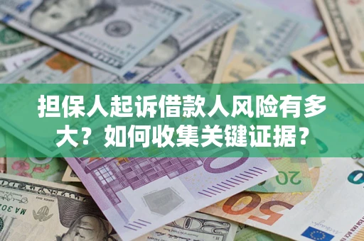 济南担保人起诉借款人风险有多大？如何收集关键证据？