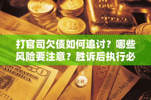 济南打官司欠债如何追讨？哪些风险要注意？胜诉后执行必看！