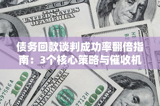 济南债务回款谈判成功率翻倍指南：3个核心策略与催收机构避坑法则