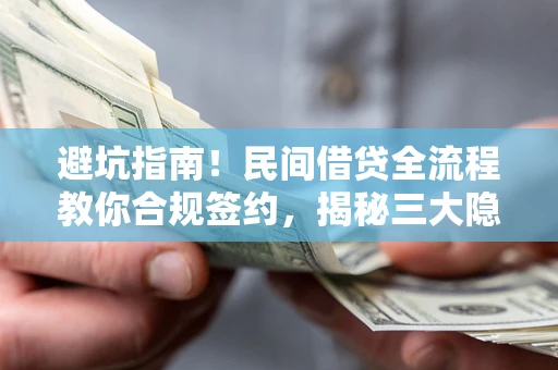 济南避坑指南！民间借贷全流程教你合规签约，揭秘三大隐形陷阱