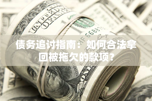 济南债务追讨指南：如何合法拿回被拖欠的款项？