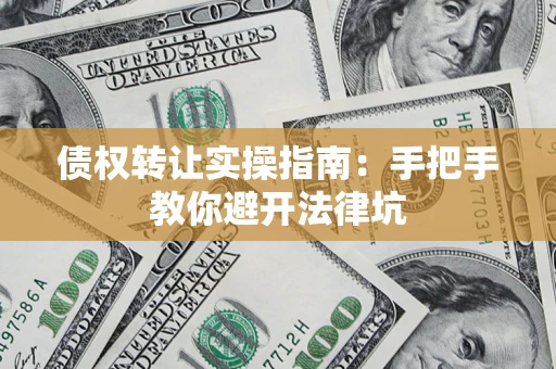 济南债权转让实操指南：手把手教你避开法律坑