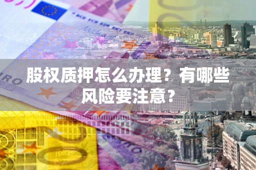 济南股权质押怎么办理？有哪些风险要注意？