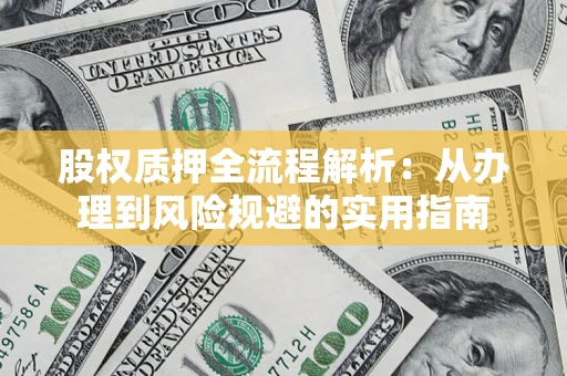济南股权质押全流程解析：从办理到风险规避的实用指南