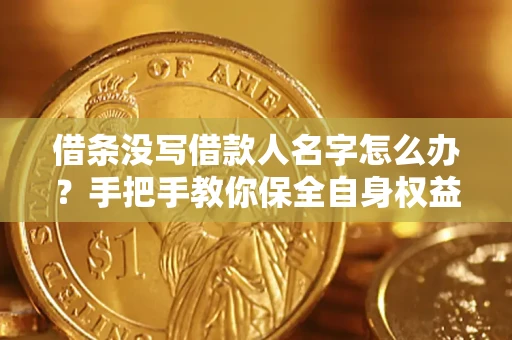 济南借条没写借款人名字怎么办？手把手教你保全自身权益