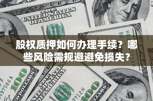 济南股权质押如何办理手续？哪些风险需规避避免损失？