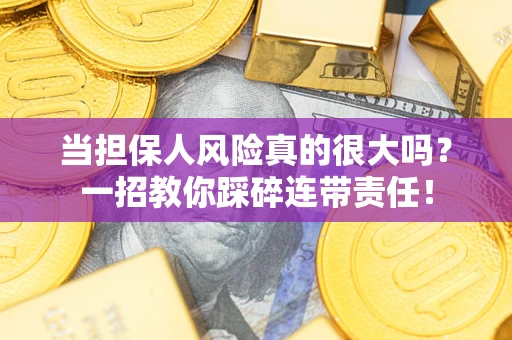 济南当担保人风险真的很大吗？一招教你踩碎连带责任！
