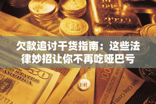 济南欠款追讨干货指南：这些法律妙招让你不再吃哑巴亏