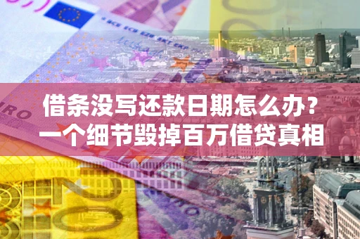 济南借条没写还款日期怎么办？一个细节毁掉百万借贷真相