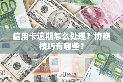 济南信用卡逾期怎么处理？协商技巧有哪些？