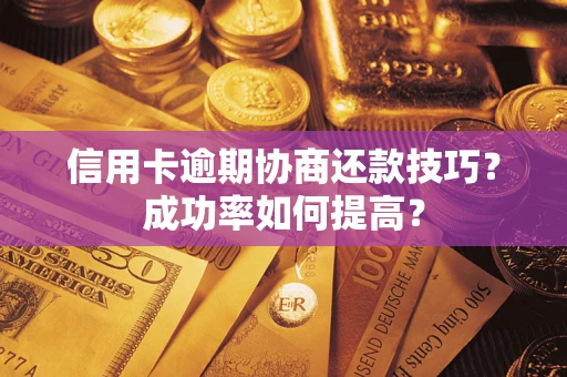 济南信用卡逾期协商还款技巧？成功率如何提高？