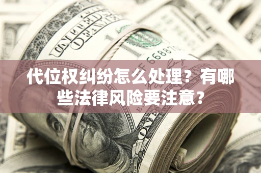 济南代位权纠纷怎么处理？有哪些法律风险要注意？
