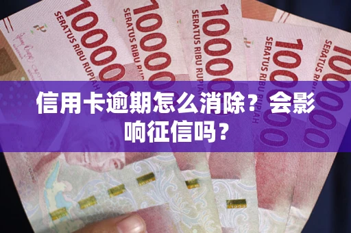 济南信用卡逾期怎么消除？会影响征信吗？