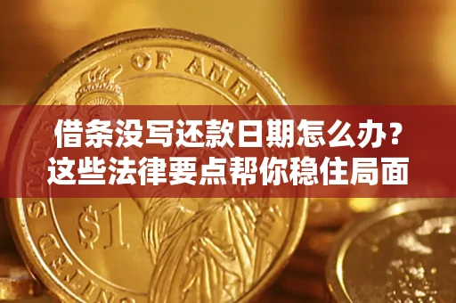 济南借条没写还款日期怎么办？这些法律要点帮你稳住局面
