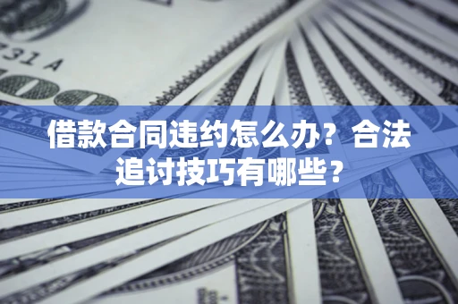 济南借款合同违约怎么办？合法追讨技巧有哪些？