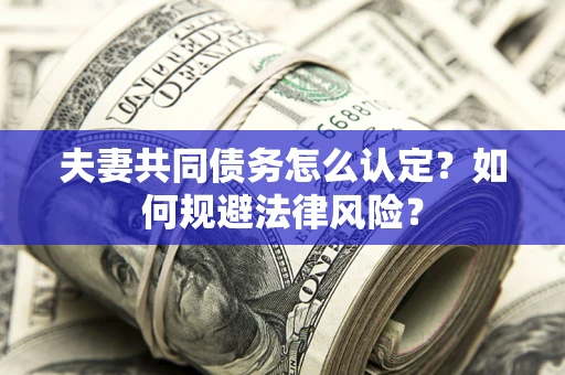 济南夫妻共同债务怎么认定？如何规避法律风险？