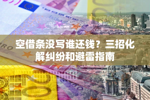 济南空借条没写谁还钱？三招化解纠纷和避雷指南