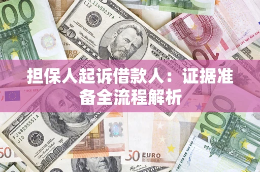 济南担保人起诉借款人：证据准备全流程解析