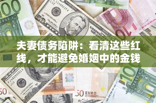 济南夫妻债务陷阱：看清这些红线，才能避免婚姻中的金钱危机