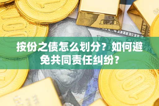 济南按份之债怎么划分？如何避免共同责任纠纷？