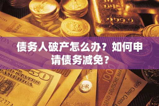 济南债务人破产怎么办？如何申请债务减免？