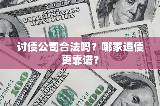济南讨债公司合法吗？哪家追债更靠谱？