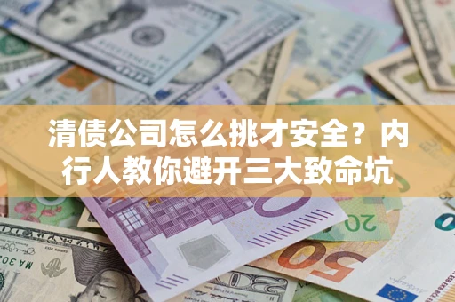 济南清债公司怎么挑才安全?内行人教你避开三大致命坑 济南清债公司怎么挑才安全?内行人教你避开三大致命坑