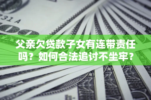 济南父亲欠贷款子女有连带责任吗？如何合法追讨不坐牢？