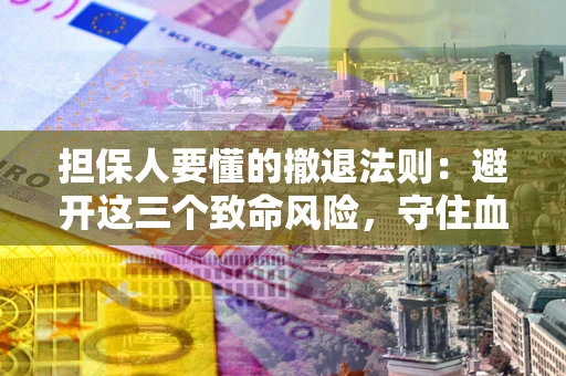 济南担保人要懂的撤退法则：避开这三个致命风险，守住血汗钱