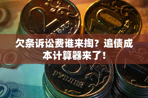 济南欠条诉讼费谁来掏？追债成本计算器来了！