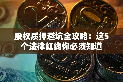 济南股权质押避坑全攻略：这5个法律红线你必须知道
